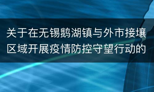 关于在无锡鹅湖镇与外市接壤区域开展疫情防控守望行动的公告
