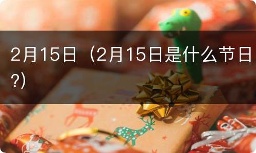 2月15日（2月15日是什么节日?）
