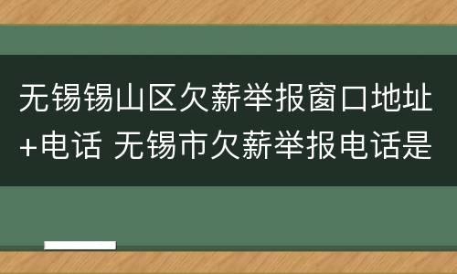 无锡锡山区欠薪举报窗口地址+电话 无锡市欠薪举报电话是多少?