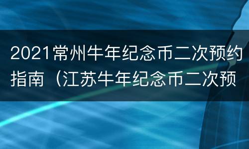 2021常州牛年纪念币二次预约指南（江苏牛年纪念币二次预约）