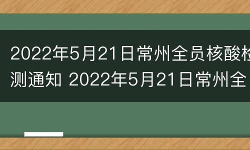 2022年5月21日常州全员核酸检测通知 2022年5月21日常州全员核酸检测通知书