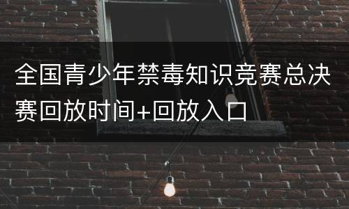 全国青少年禁毒知识竞赛总决赛回放时间+回放入口