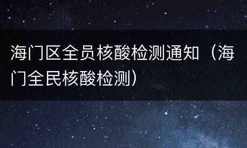 海门区全员核酸检测通知（海门全民核酸检测）