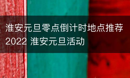 淮安元旦零点倒计时地点推荐2022 淮安元旦活动