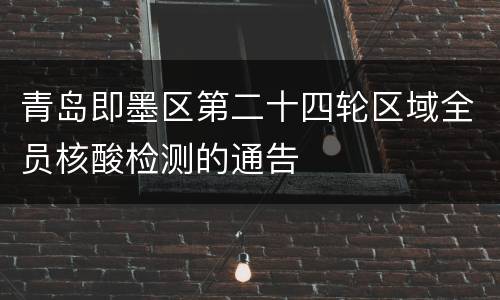 青岛即墨区第二十四轮区域全员核酸检测的通告