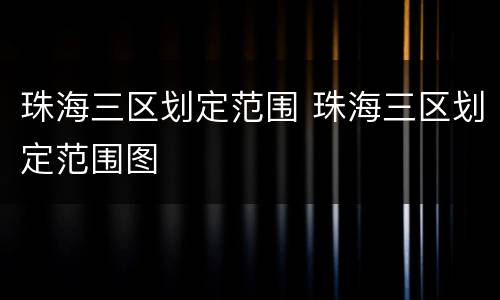 珠海三区划定范围 珠海三区划定范围图