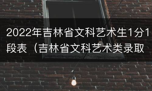 2022年吉林省文科艺术生1分1段表（吉林省文科艺术类录取规则）
