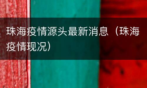 珠海疫情源头最新消息（珠海疫情现况）