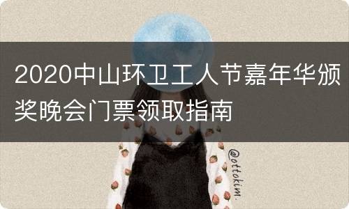 2020中山环卫工人节嘉年华颁奖晚会门票领取指南