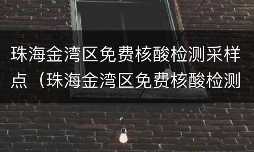 珠海金湾区免费核酸检测采样点（珠海金湾区免费核酸检测采样点地址）