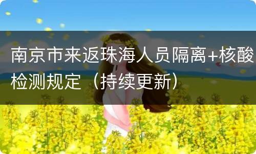南京市来返珠海人员隔离+核酸检测规定（持续更新）
