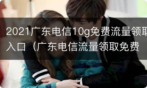 2021广东电信10g免费流量领取入口（广东电信流量领取免费流量2021）