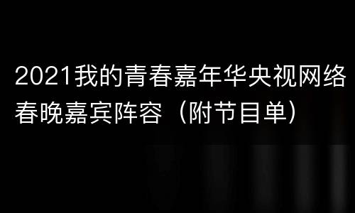 2021我的青春嘉年华央视网络春晚嘉宾阵容（附节目单）