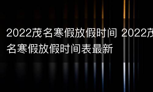 2022茂名寒假放假时间 2022茂名寒假放假时间表最新