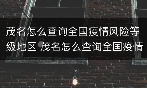 茂名怎么查询全国疫情风险等级地区 茂名怎么查询全国疫情风险等级地区呢