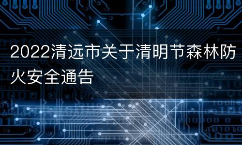 2022清远市关于清明节森林防火安全通告