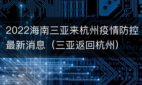 2022海南三亚来杭州疫情防控最新消息（三亚返回杭州）