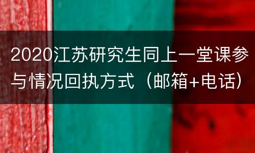 2020江苏研究生同上一堂课参与情况回执方式（邮箱+电话）