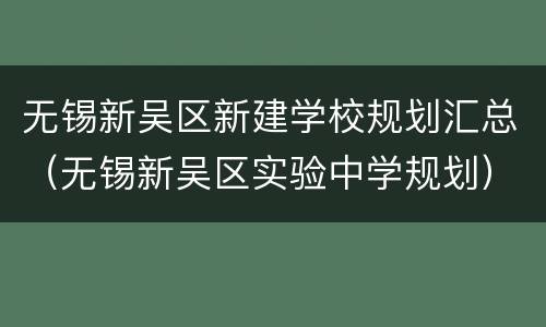 无锡新吴区新建学校规划汇总（无锡新吴区实验中学规划）