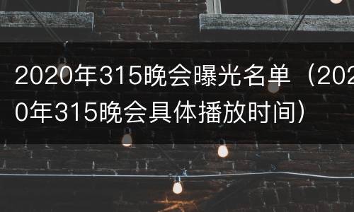 2020年315晚会曝光名单（2020年315晚会具体播放时间）