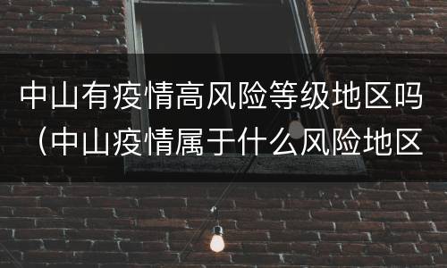 中山有疫情高风险等级地区吗（中山疫情属于什么风险地区）