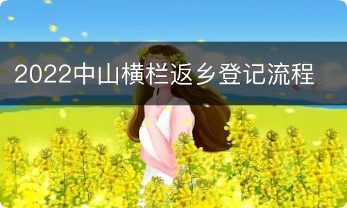 2022中山横栏返乡登记流程