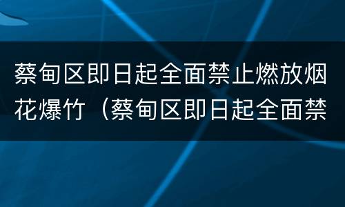 蔡甸区即日起全面禁止燃放烟花爆竹（蔡甸区即日起全面禁止燃放烟花爆竹通知）