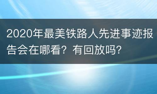 2020年最美铁路人先进事迹报告会在哪看？有回放吗？