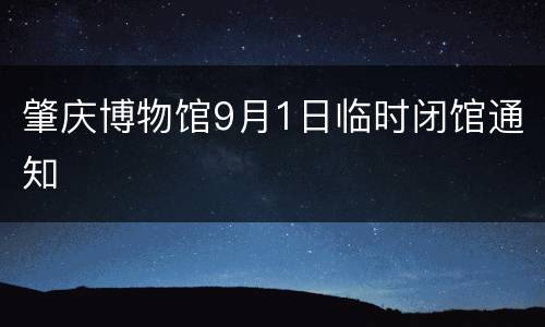 肇庆博物馆9月1日临时闭馆通知
