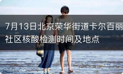 7月13日北京荣华街道卡尔百丽社区核酸检测时间及地点