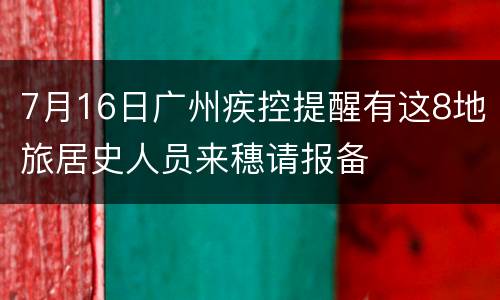 7月16日广州疾控提醒有这8地旅居史人员来穗请报备