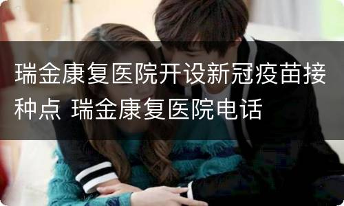 瑞金康复医院开设新冠疫苗接种点 瑞金康复医院电话