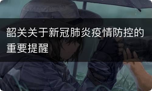 韶关关于新冠肺炎疫情防控的重要提醒