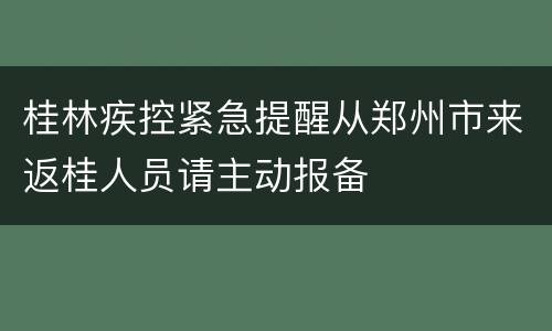 桂林疾控紧急提醒从郑州市来返桂人员请主动报备