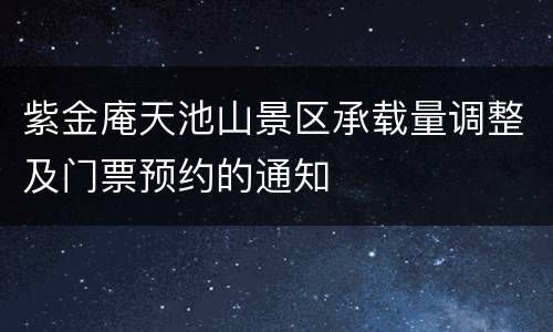 紫金庵天池山景区承载量调整及门票预约的通知