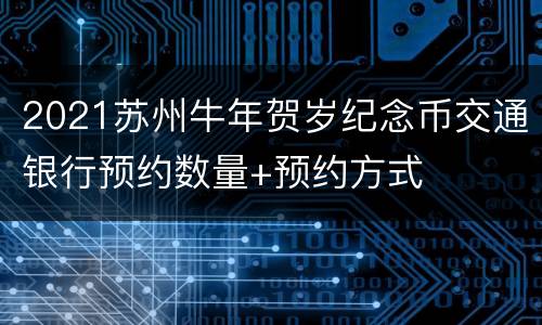 2021苏州牛年贺岁纪念币交通银行预约数量+预约方式