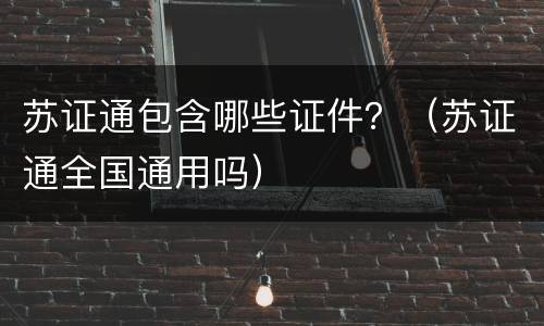 苏证通包含哪些证件？（苏证通全国通用吗）