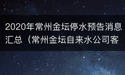 2020年常州金坛停水预告消息汇总（常州金坛自来水公司客服电话）
