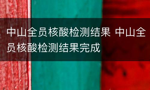 中山全员核酸检测结果 中山全员核酸检测结果完成