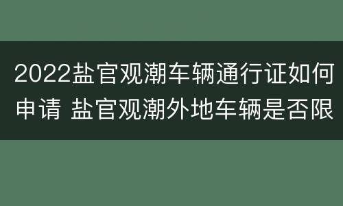 2022盐官观潮车辆通行证如何申请 盐官观潮外地车辆是否限行