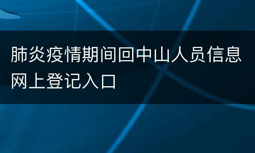 肺炎疫情期间回中山人员信息网上登记入口