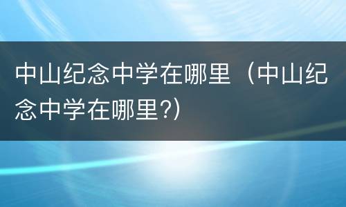 中山纪念中学在哪里（中山纪念中学在哪里?）
