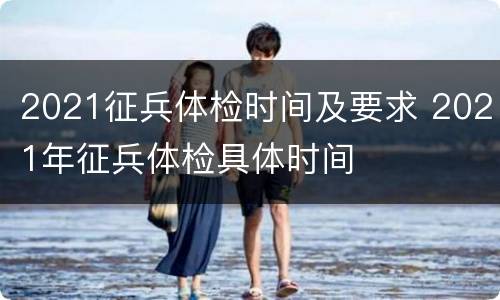 2021征兵体检时间及要求 2021年征兵体检具体时间