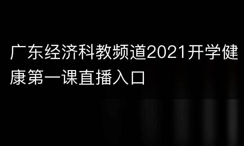 广东经济科教频道2021开学健康第一课直播入口
