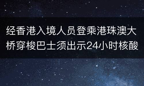 经香港入境人员登乘港珠澳大桥穿梭巴士须出示24小时核酸阴性证明