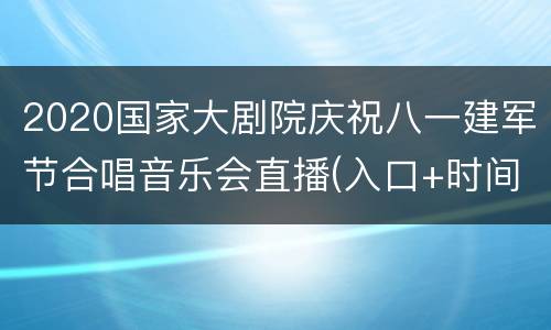 2020国家大剧院庆祝八一建军节合唱音乐会直播(入口+时间)