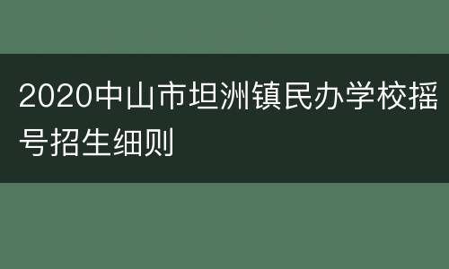 2020中山市坦洲镇民办学校摇号招生细则