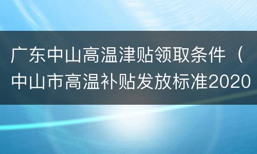 广东中山高温津贴领取条件（中山市高温补贴发放标准2020）