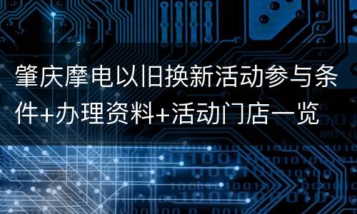 肇庆摩电以旧换新活动参与条件+办理资料+活动门店一览