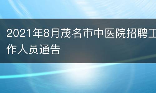 2021年8月茂名市中医院招聘工作人员通告